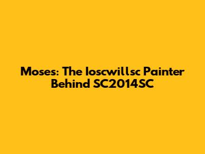 Moses: The Ioscwillsc Painter Behind SC2014SC