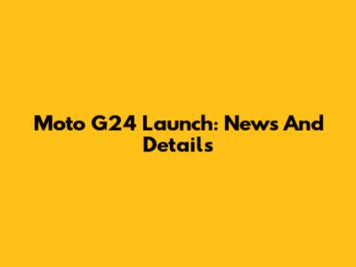 Moto G24 Launch: News And Details