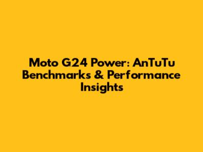 Moto G24 Power: AnTuTu Benchmarks & Performance Insights
