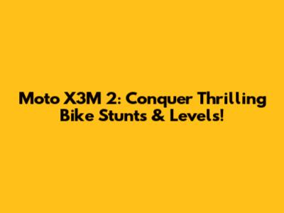 Moto X3M 2: Conquer Thrilling Bike Stunts & Levels!