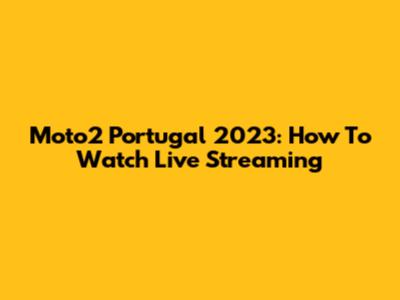 Moto2 Portugal 2023: How To Watch Live Streaming