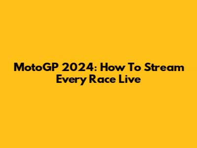 MotoGP 2024: How To Stream Every Race Live