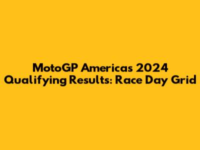 MotoGP Americas 2024 Qualifying Results: Race Day Grid