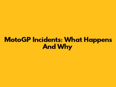 MotoGP Incidents: What Happens And Why