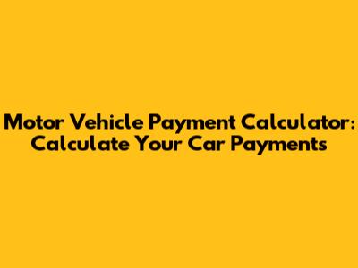 Motor Vehicle Payment Calculator: Calculate Your Car Payments