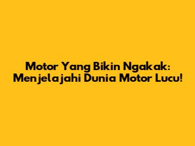 Motor Yang Bikin Ngakak: Menjelajahi Dunia Motor Lucu!