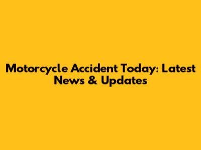 Motorcycle Accident Today: Latest News & Updates