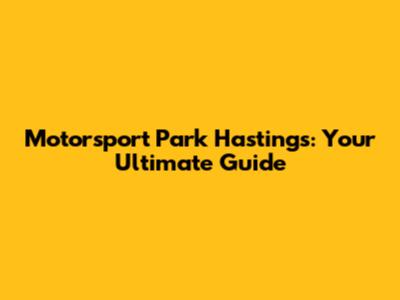 Motorsport Park Hastings: Your Ultimate Guide