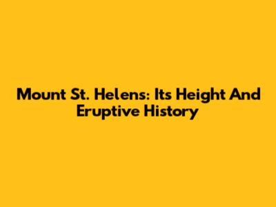 Mount St. Helens: Its Height And Eruptive History