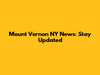 Mount Vernon NY News: Stay Updated