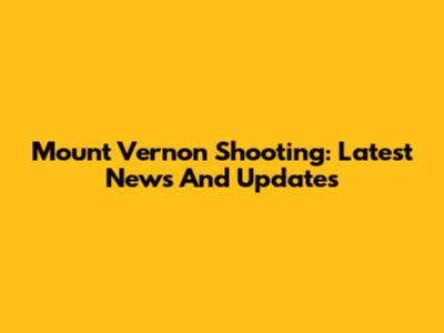 Mount Vernon Shooting: Latest News And Updates