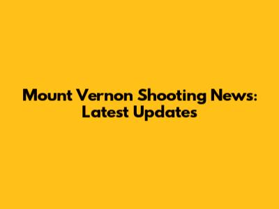 Mount Vernon Shooting News: Latest Updates
