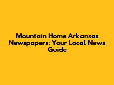 Mountain Home Arkansas Newspapers: Your Local News Guide