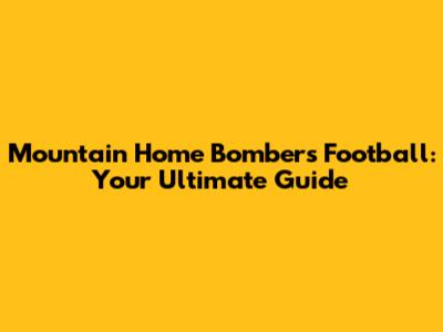 Mountain Home Bombers Football: Your Ultimate Guide