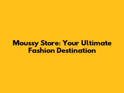 Moussy Store: Your Ultimate Fashion Destination