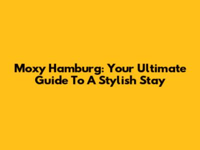 Moxy Hamburg: Your Ultimate Guide To A Stylish Stay
