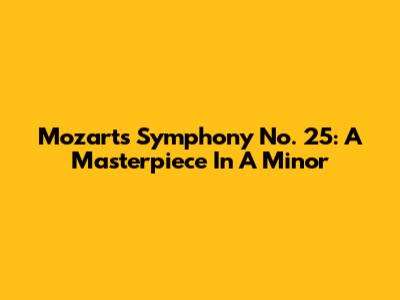 Mozart's Symphony No. 25: A Masterpiece In A Minor