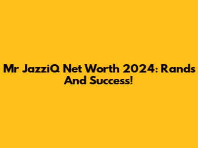 Mr JazziQ Net Worth 2024: Rands And Success!