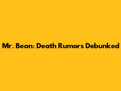 Mr. Bean: Death Rumors Debunked