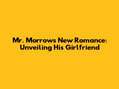 Mr. Morrow's New Romance: Unveiling His Girlfriend