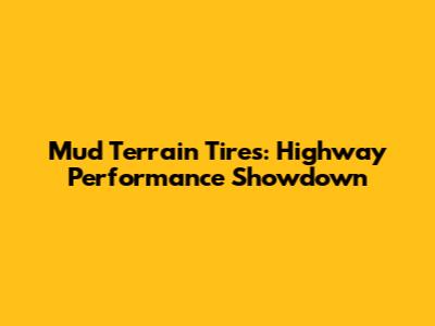 Mud Terrain Tires: Highway Performance Showdown
