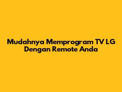 Mudahnya Memprogram TV LG Dengan Remote Anda