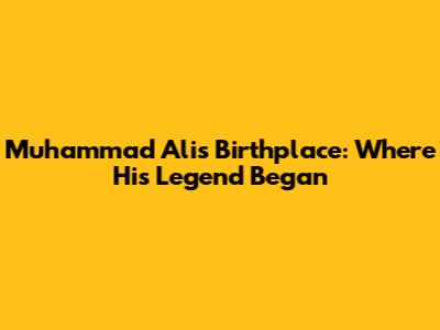 Muhammad Ali's Birthplace: Where His Legend Began
