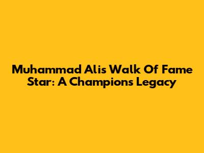 Muhammad Ali's Walk Of Fame Star: A Champion's Legacy