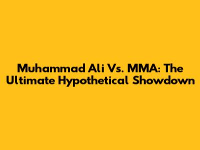 Muhammad Ali Vs. MMA: The Ultimate Hypothetical Showdown