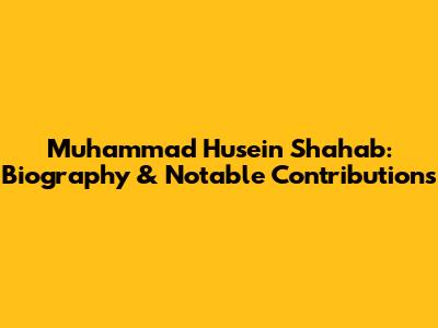 Muhammad Husein Shahab: Biography & Notable Contributions