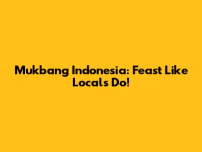 Mukbang Indonesia: Feast Like Locals Do!