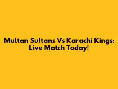 Multan Sultans Vs Karachi Kings: Live Match Today!
