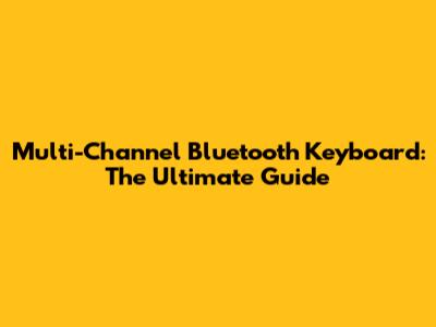 Multi-Channel Bluetooth Keyboard: The Ultimate Guide