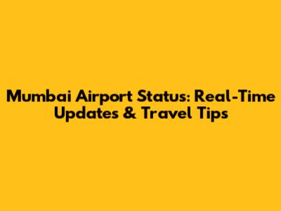 Mumbai Airport Status: Real-Time Updates & Travel Tips
