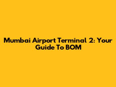 Mumbai Airport Terminal 2: Your Guide To BOM