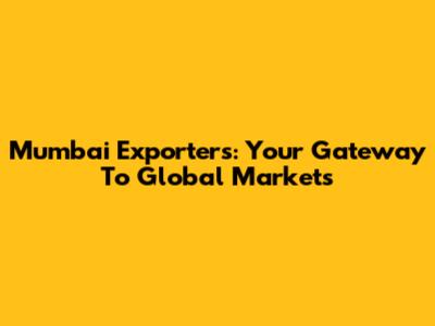 Mumbai Exporters: Your Gateway To Global Markets