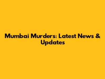 Mumbai Murders: Latest News & Updates