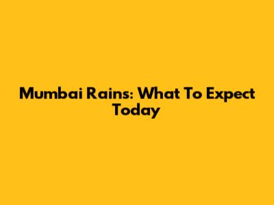 Mumbai Rains: What To Expect Today