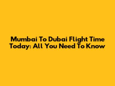 Mumbai To Dubai Flight Time Today: All You Need To Know