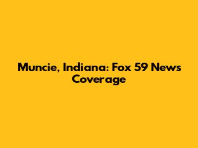 Muncie, Indiana: Fox 59 News Coverage