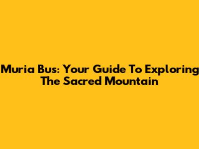 Muria Bus: Your Guide To Exploring The Sacred Mountain