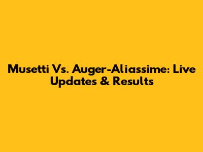 Musetti Vs. Auger-Aliassime: Live Updates & Results