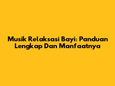 Musik Relaksasi Bayi: Panduan Lengkap Dan Manfaatnya