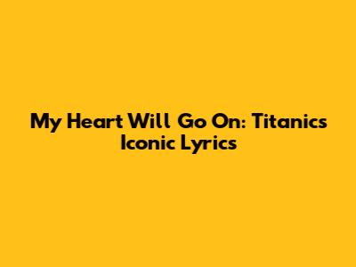 My Heart Will Go On: Titanic's Iconic Lyrics