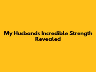 My Husband's Incredible Strength Revealed