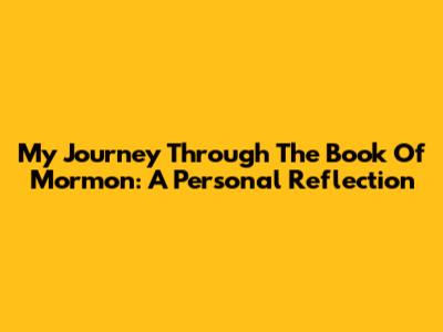 My Journey Through The Book Of Mormon: A Personal Reflection