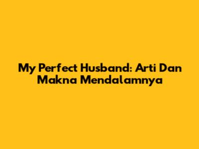 My Perfect Husband: Arti Dan Makna Mendalamnya