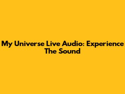 My Universe Live Audio: Experience The Sound
