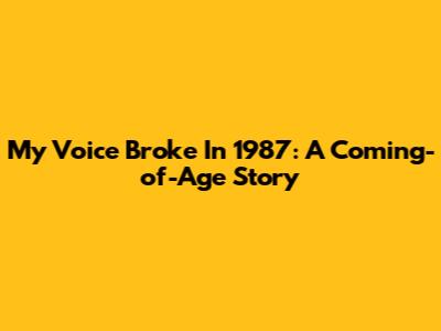 My Voice Broke In 1987: A Coming-of-Age Story