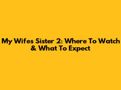 My Wife's Sister 2: Where To Watch & What To Expect